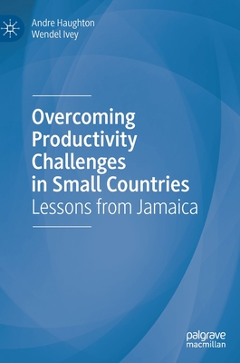 Overcoming Productivity Challenges in Small Countries: Lessons from Jamaica - Haughton, Andre, and Ivey, Wendel