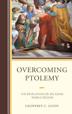 Overcoming Ptolemy: The Revelation of an Asian World Region - Gunn, Geoffrey C.