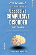 Overcoming Relationship Obsessive Compulsive Disorder for Women: A Woman's Guide to Breaking Free from Intrusive Thoughts, Rebuilding Trust, and Cultivating a Fulfilling Love Life
