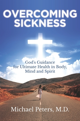 Overcoming Sickness: God's Guidance for Ultimate Health in Body, Mind and Spirit - Peters, Michael