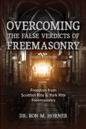 Overcoming the False Verdicts of Freemasonry: Third Edition: Freedom from Scottish Rite & York Rite Freemasonry