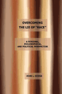 Overcoming the Lie of "Race": A Personal, Philosophical, and Political Perspective, Second Edition