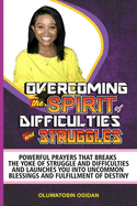 Overcoming the Spirit of Difficulties and Struggles: Powerful prayers that breaks the yoke of struggle and difficulties and launches you into uncommon blessings and fulfillment of destiny