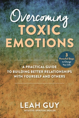 Overcoming Toxic Emotions: A Practical Guide to Building Better Relationships with Yourself and Others - Guy, Leah