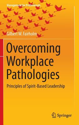 Overcoming Workplace Pathologies: Principles of Spirit-Based Leadership - Fairholm, Gilbert W.