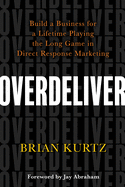 Overdeliver: Build a Business for a Lifetime Playing the Long Game in Direct Response Marketing