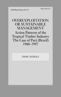 Overexploitation or Sustainable Management? Action Patterns of the Tropical Timber Industry: The Case of Para (Brazil) 1960-1997 - Scholz, Imme