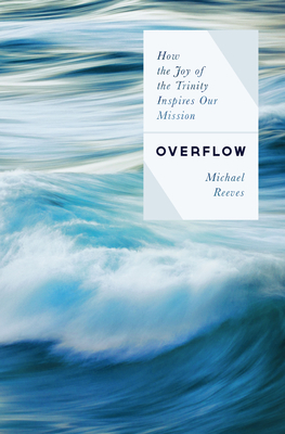 Overflow: How the Joy of the Trinity Inspires Our Mission - Reeves, Michael