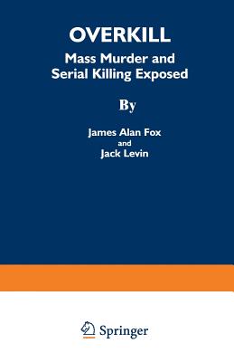 Overkill: Mass Murder and Serial Killing Exposed - Fox, James Alan, and Levin, Jack, Dr.