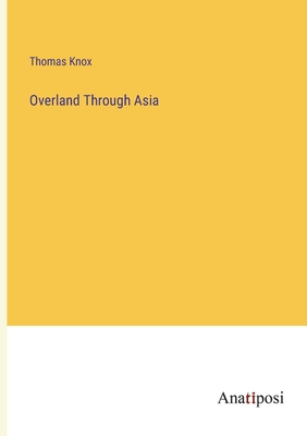 Overland Through Asia - Knox, Thomas