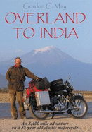 Overland to India: An 8400 Mile Adventure on a 55-year-old Motorcycle - May, Gordon G.