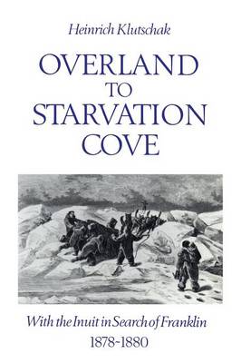 Overland to Starvation Cove: With the Inuit in Search of Franklin, 1878-1880 - Klutschak, Heinrich, and Barr, William (Editor)