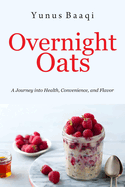 Overnight Oats: A Journey into Health, Convenience, and Flavor