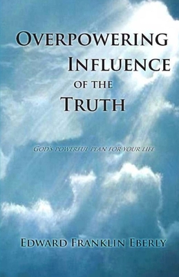 Overpowering Influence Of The Truth - Eberly, Edward Franklin