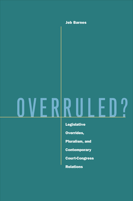 Overruled?: Legislative Overrides, Pluralism, and Contemporary Court-Congress Relations - Barnes, Jeb