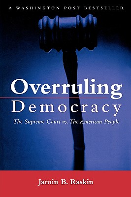Overruling Democracy: The Supreme Court versus The American People - Raskin, Jamin B