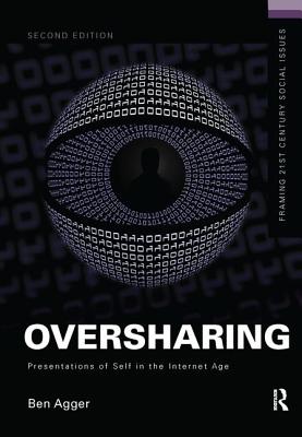 Oversharing:  Presentations of Self in the Internet Age - Agger, Ben