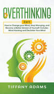 Overthinking: 2 in 1: Overthinking: How to Change your Mind, Stop Worrying, and Become a Better Version of Yourself: Includes Mind Hacking and Declutter Your Mind