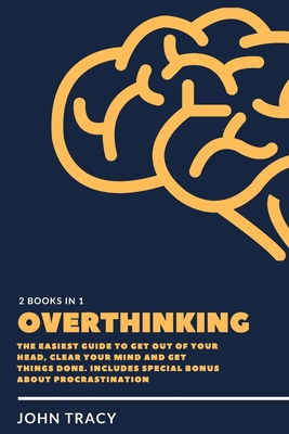 Overthinking: The easiest guide to get out of your head, clear your mind and get things done. includes special bonus about procrastination - Tracy, John