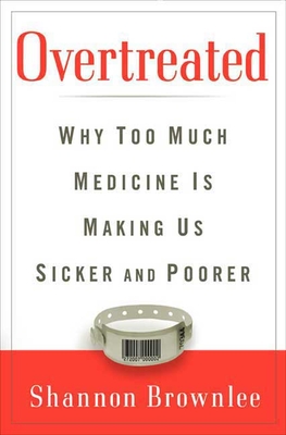 Overtreated: Why Too Much Medicine Is Making Us Sicker and Poorer - Brownlee, Shannon