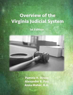 Overview of the Virginia Judicial System, 1st Edition - Struss, Pamela K, and Pais, Alexander B, and Maher, Anna