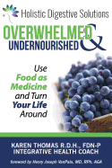 Overwhelmed and Undernourished: : Using Food as Medicine To Turn Your Life Around