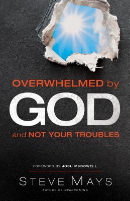 Overwhelmed by God and Not Your Troubles - Mays, Steve, and McDowell, Josh (Foreword by)