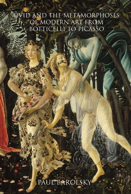 Ovid and the Metamorphoses of Modern Art from Botticelli to Picasso - Barolsky, Paul