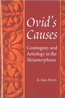 Ovid's Causes: Cosmogony and Aetiology in the Metamorphoses - Myers, K Sara