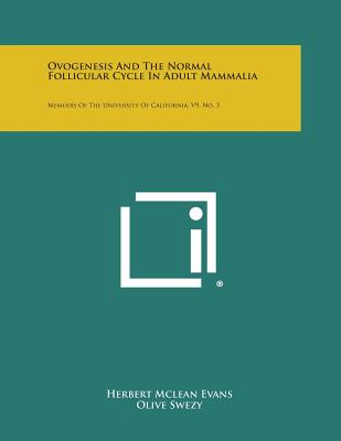 Ovogenesis and the Normal Follicular Cycle in Adult Mammalia: Memoirs of the University of California, V9, No. 3 - Evans, Herbert McLean, and Swezy, Olive