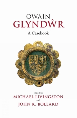 Owain Glyndwr: A Casebook - Livingston, Michael (Editor), and Bollard, John K. (Editor)