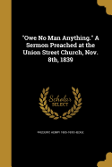 Owe No Man Anything. a Sermon Preached at the Union Street Church, Nov. 8th, 1839