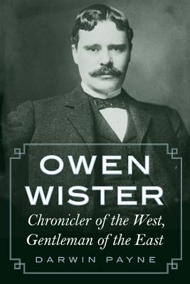 Owen Wister: Chronicler of the West, Gentleman of the East - Payne, Darwin