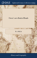 Owen's new Book of Roads: Or, a Description of the Roads of Great Britain. Being a Companion to Owen's Complete Book of Fairs. ... The Third Edition, Corrected and Greatly Improved. Illustrated With a Neat and Correct Map