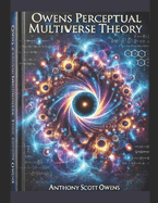 Owens Perceptual Multiverse Theory: Understanding the Infinite Dimensions of Thought and Reality