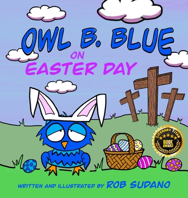 Owl B. Blue on Easter Day: A Children's Book About A Little Owl WHOOO Learns The True Meaning of Easter, Making Friends And Being a Christian! - Sudano, Rob