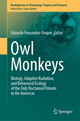 Owl Monkeys: Biology, Adaptive Radiation, and Behavioral Ecology of the Only Nocturnal Primate in the Americas - Fernandez-Duque, Eduardo (Editor)