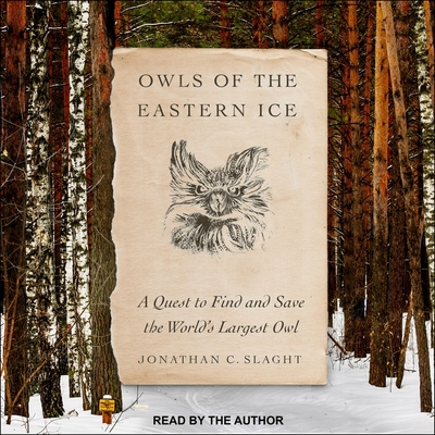 Owls of the Eastern Ice: A Quest to Find and Save the World's Largest Owl - Slaght, Jonathan C (Read by)