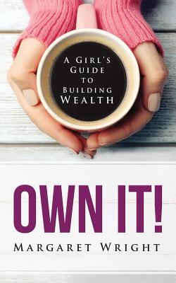 Own It!: A Girl's Guide to Building Wealth - Wright, Margaret