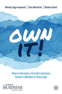 Own It!: How to Develop a Family Enterprise Owner's Mindset at Every Age - Sage-Hayward, Wendy, and Marchisio, Gaia, and Dartt, Barbara