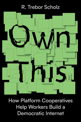 Own This!: How Platform Cooperatives Help Workers Build a Democratic Internet - Scholz, R Trebor