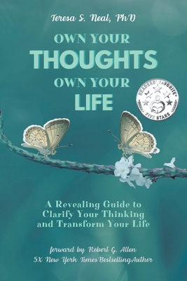 Own Your Thoughts, Own Your Life: A Revealing Guide to Clarify Your Thinking and Transform Your Life - Neal, Teresa S, PhD