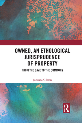 Owned, An Ethological Jurisprudence of Property: From the Cave to the Commons - Gibson, Johanna