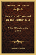 Owned and Disowned or the Chattel Child: A Tale of Southern Life (1857)