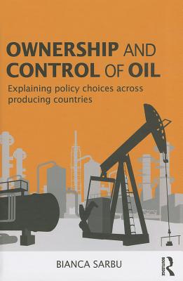 Ownership and Control of Oil: Explaining Policy Choices across Producing Countries - Sarbu, Bianca