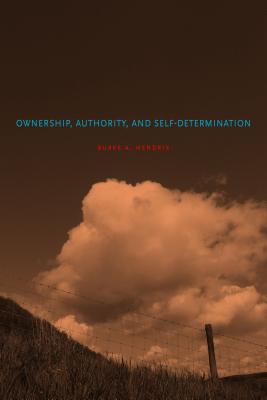 Ownership, Authority, and Self-Determination: Moral Principles and Indigenous Rights Claims - Hendrix, Burke A