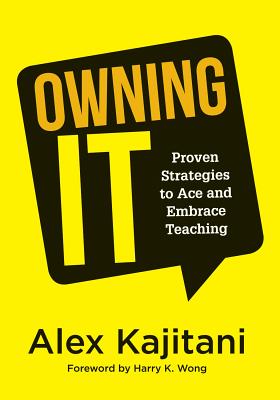Owning It: Proven Strategies to Ace and Embrace Teaching (Effective Teaching Strategies to Improve Classroom Management and Increase Teacher Empowerment) - Kajitani, Alex, and Crum, Mindy, and Fishcer, Pete