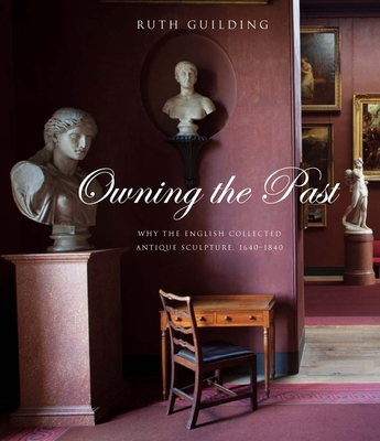 Owning the Past: Why the English Collected Antique Sculpture, 1640-1840 - Guilding, Ruth