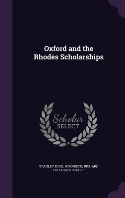 Oxford and the Rhodes Scholarships - Hornbeck, Stanley Kuhl, and Scholz, Richard Frederick
