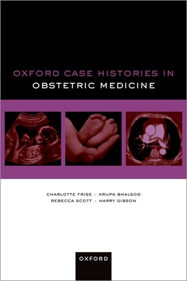 Oxford Case Histories in Obstetric Medicine - Frise, Charlotte, and Bhalsod, Krupa, and Scott, Rebecca